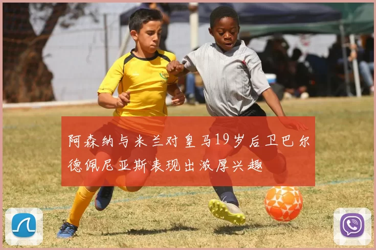 阿森纳与米兰对皇马19岁后卫巴尔德佩尼亚斯表现出浓厚兴趣