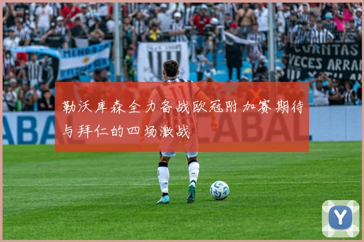 勒沃库森全力备战欧冠附加赛期待与拜仁的四场激战