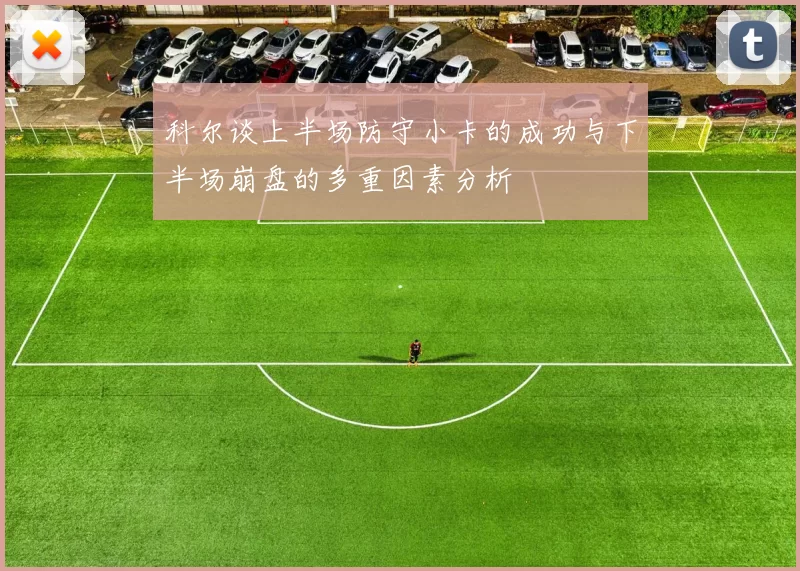 科尔谈上半场防守小卡的成功与下半场崩盘的多重因素分析