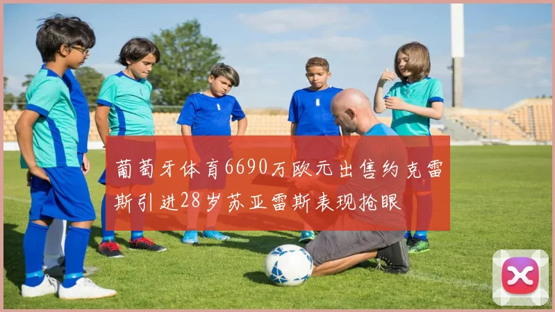 葡萄牙体育6690万欧元出售约克雷斯引进28岁苏亚雷斯表现抢眼