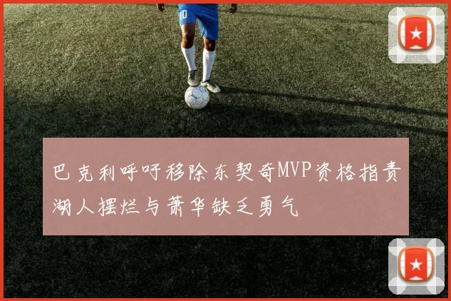 巴克利呼吁移除东契奇MVP资格指责湖人摆烂与萧华缺乏勇气