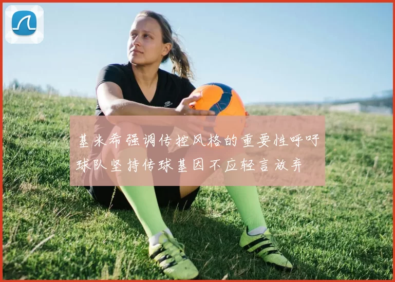 基米希强调传控风格的重要性呼吁球队坚持传球基因不应轻言放弃