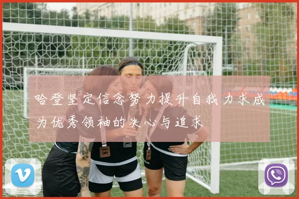 哈登坚定信念努力提升自我力求成为优秀领袖的决心与追求