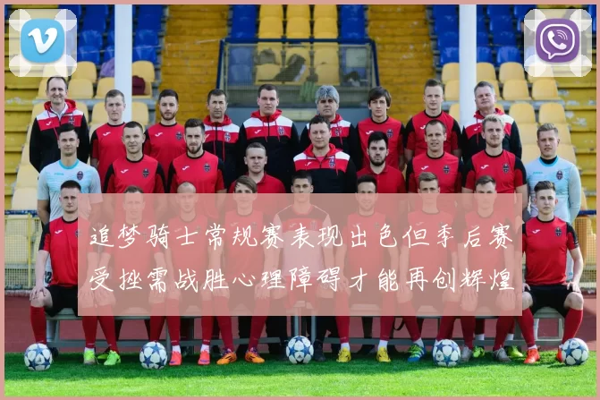 追梦骑士常规赛表现出色但季后赛受挫需战胜心理障碍才能再创辉煌
