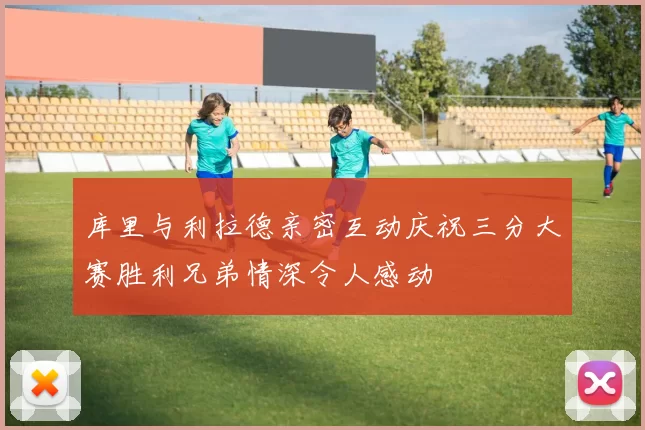 库里与利拉德亲密互动庆祝三分大赛胜利兄弟情深令人感动