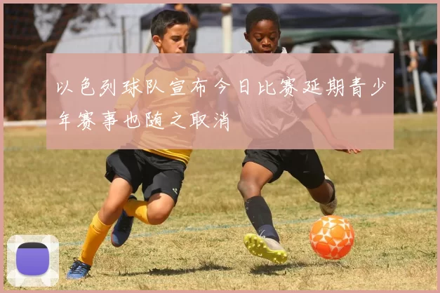以色列球队宣布今日比赛延期青少年赛事也随之取消