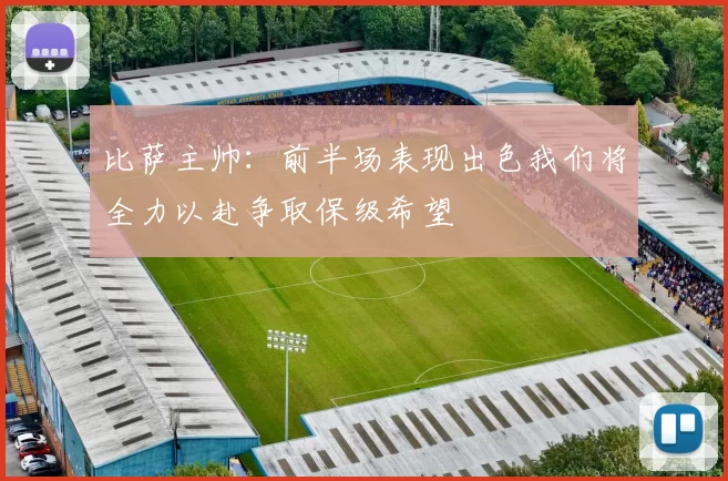 比萨主帅：前半场表现出色我们将全力以赴争取保级希望