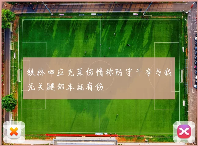 铁林回应克莱伤情称防守干净与我无关腿部本就有伤