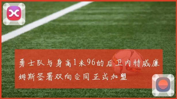 勇士队与身高1米96的后卫内特威廉姆斯签署双向合同正式加盟