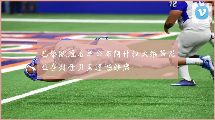 巴黎欧冠名单公布阿什拉夫维蒂尼亚在列登贝莱遗憾缺席