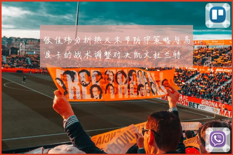 张佳玮分析热火末节防守策略与乌度卡的战术调整对决凯文杜兰特