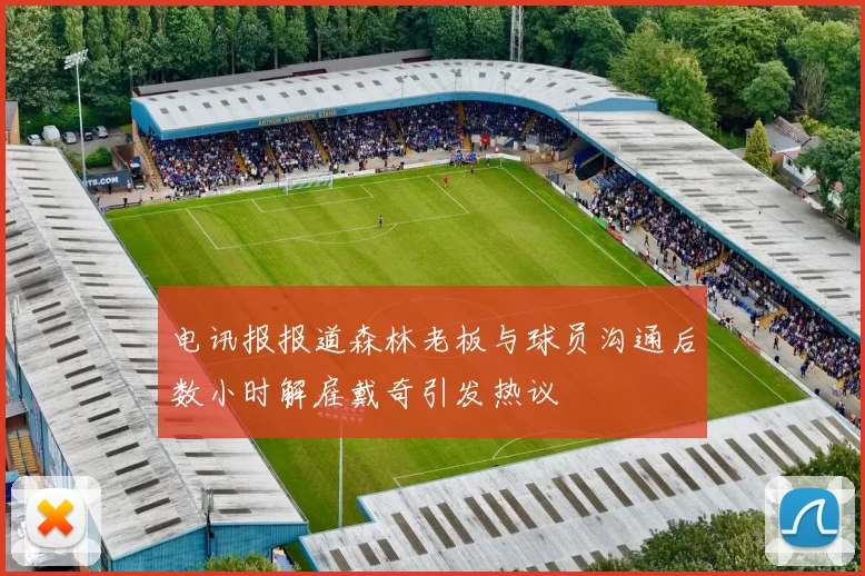 电讯报报道森林老板与球员沟通后数小时解雇戴奇引发热议