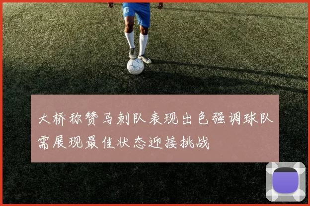 大桥称赞马刺队表现出色强调球队需展现最佳状态迎接挑战