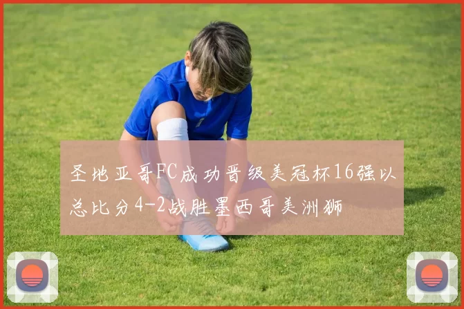 圣地亚哥FC成功晋级美冠杯16强以总比分4-2战胜墨西哥美洲狮