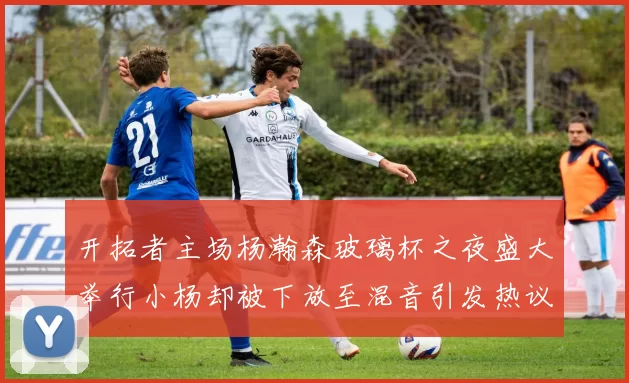 开拓者主场杨瀚森玻璃杯之夜盛大举行小杨却被下放至混音引发热议