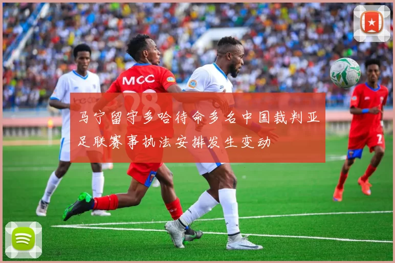 马宁留守多哈待命多名中国裁判亚足联赛事执法安排发生变动