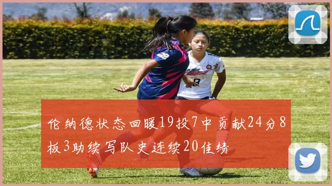 伦纳德状态回暖19投7中贡献24分8板3助续写队史连续20佳绩
